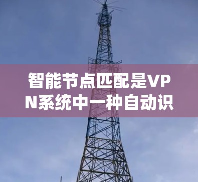 智能节点匹配是VPN系统中一种自动识别和匹配用户身份的技术,旨在提高用户访问网络服务器的速度和安全性。以下是对智能节点匹配的详细分析 智能节点匹配是VPN系统中一种自动识别和匹配用户身份的技术,旨在提高用户访问网络服务器的速度和安全性。以下是对智能节点匹配的详细分析