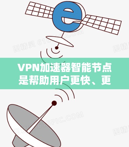VPN加速器智能节点是帮助用户更快、更安全地使用VPN服务的智能工具。以下是对其主要特点、优势、问题及解决方案的详细总结 VPN加速器智能节点是帮助用户更快、更安全地使用VPN服务的智能工具。以下是对其主要特点、优势、问题及解决方案的详细总结