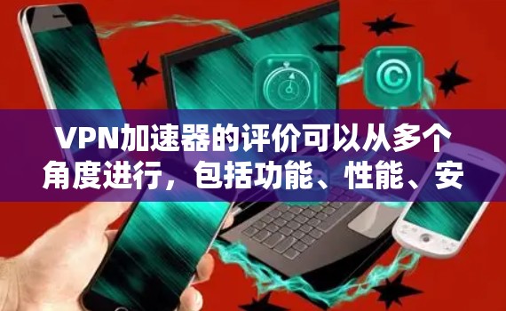 VPN加速器的评价可以从多个角度进行，包括功能、性能、安全性、用户体验以及对网络的需求等。以下是一些常见的VPN加速器及其评价