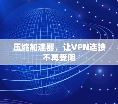 压缩加速器,让VPN连接不再受阻 压缩加速器,让VPN连接不再受阻