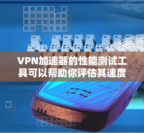 VPN加速器的性能测试工具可以帮助你评估其速度、稳定性以及对网络的流畅性影响。以下是几种常见的VPN加速器的性能测试工具推荐 VPN加速器的性能测试工具可以帮助你评估其速度、稳定性以及对网络的流畅性影响。以下是几种常见的VPN加速器的性能测试工具推荐