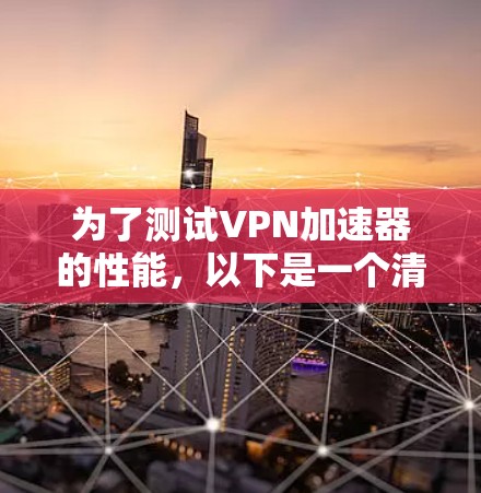为了测试VPN加速器的性能,以下是一个清晰的步骤指南 为了测试VPN加速器的性能,以下是一个清晰的步骤指南