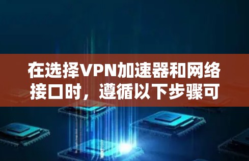 在选择VPN加速器和网络接口时，遵循以下步骤可以确保最佳的网络体验和数据安全