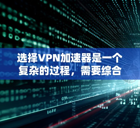 选择VPN加速器是一个复杂的过程，需要综合考虑多个因素。以下是一些实用的VPN加速器选择攻略，帮助你更好地选择适合自己的加速器
