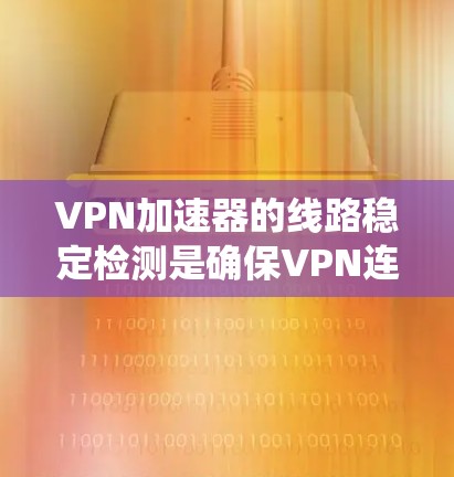 VPN加速器的线路稳定检测是确保VPN连接稳定性的关键步骤。以下是一个系统化的指南,帮助您全面检测和维护VPN加速器的网络稳定性 VPN加速器的线路稳定检测是确保VPN连接稳定性的关键步骤。以下是一个系统化的指南,帮助您全面检测和维护VPN加速器的网络稳定性