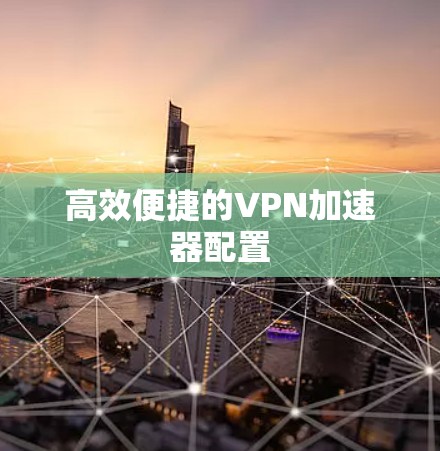 高效便捷的VPN加速器配置 高效便捷的VPN加速器配置