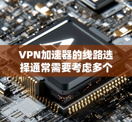 VPN加速器的线路选择通常需要考虑多个因素,包括服务器位置、服务器稳定性、安全性和覆盖范围。以下是几种常见的VPN加速器及其特点 VPN加速器的线路选择通常需要考虑多个因素,包括服务器位置、服务器稳定性、安全性和覆盖范围。以下是几种常见的VPN加速器及其特点
