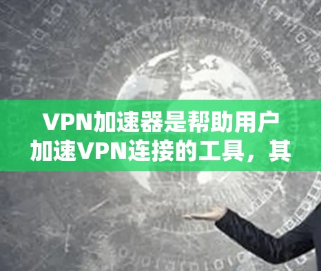 VPN加速器是帮助用户加速VPN连接的工具，其功能和配置需要综合考虑多个因素。以下是对VPN加速器的详细分析