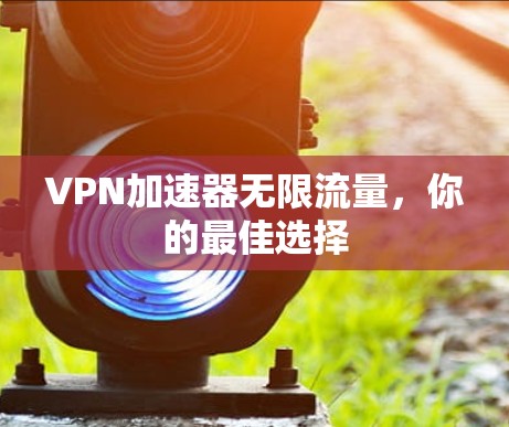 VPN加速器无限流量，你的最佳选择