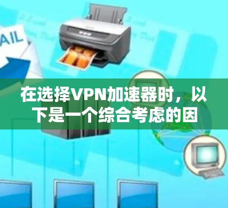 在选择VPN加速器时,以下是一个综合考虑的因素分析 在选择VPN加速器时,以下是一个综合考虑的因素分析