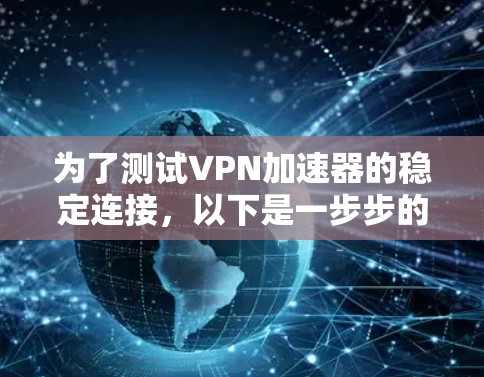 为了测试VPN加速器的稳定连接,以下是一步步的指南 为了测试VPN加速器的稳定连接,以下是一步步的指南