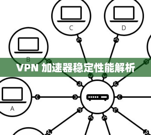 VPN 加速器稳定性能解析 VPN 加速器稳定性能解析