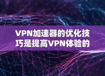 VPN加速器的优化技巧是提高VPN体验的重要方法之一。以下是一些优化VPN加速器的技巧,帮助您更好地控制VPN速率和提升体验 VPN加速器的优化技巧是提高VPN体验的重要方法之一。以下是一些优化VPN加速器的技巧,帮助您更好地控制VPN速率和提升体验