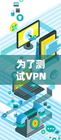 为了测试VPN的网络连接,您可以按照以下步骤进行 为了测试VPN的网络连接,您可以按照以下步骤进行
