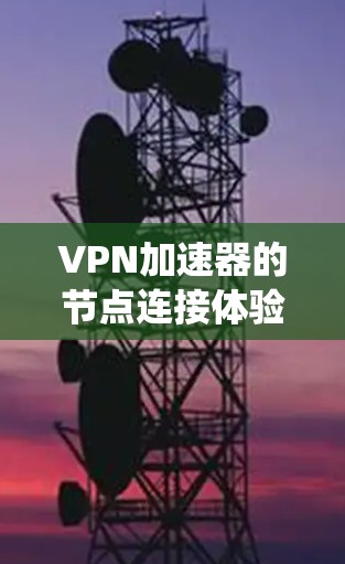 VPN加速器的节点连接体验是一个复杂的过程,涉及用户、服务器和系统多个部分的交互。以下是对VPN加速器节点连接体验的详细分析 VPN加速器的节点连接体验是一个复杂的过程,涉及用户、服务器和系统多个部分的交互。以下是对VPN加速器节点连接体验的详细分析