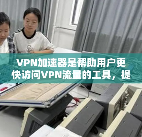 VPN加速器是帮助用户更快访问VPN流量的工具,提供多种功能,如多端访问、移除缓存、解密等。以下是根据多个评价和用户反馈,对几种主要VPN加速器进行的综合分析,包括它们的优点、缺点以及适用场景 VPN加速器是帮助用户更快访问VPN流量的工具,提供多种功能,如多端访问、移除缓存、解密等。以下是根据多个评价和用户反馈,对几种主要VPN加速器进行的综合分析,包括它们的优点、缺点以及适用场景