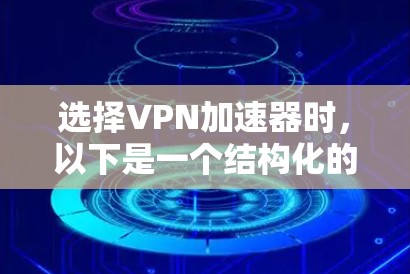 选择VPN加速器时，以下是一个结构化的比较指南，帮助你做出明智的选择