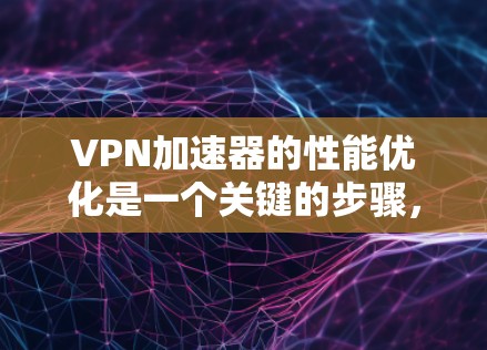 VPN加速器的性能优化是一个关键的步骤,可以帮助你更好地体验网络速度和稳定性。以下是一些优化VPN加速器的速度的方法和建议,帮助你提升加速器的速度和稳定性能 VPN加速器的性能优化是一个关键的步骤,可以帮助你更好地体验网络速度和稳定性。以下是一些优化VPN加速器的速度的方法和建议,帮助你提升加速器的速度和稳定性能