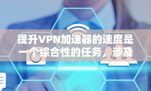 提升VPN加速器的速度是一个综合性的任务,涉及多个优化方法的结合应用。以下是一些实用的方法和建议,帮助您有效提升VPN下载速度 提升VPN加速器的速度是一个综合性的任务,涉及多个优化方法的结合应用。以下是一些实用的方法和建议,帮助您有效提升VPN下载速度