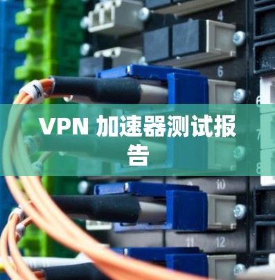 VPN 加速器测试报告 VPN 加速器测试报告