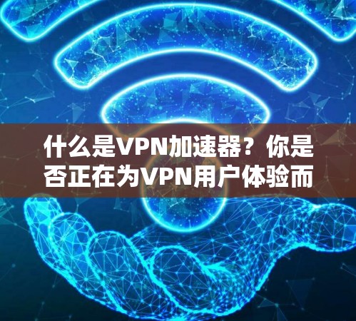 什么是VPN加速器?你是否正在为VPN用户体验而烦恼? 什么是VPN加速器?你是否正在为VPN用户体验而烦恼?