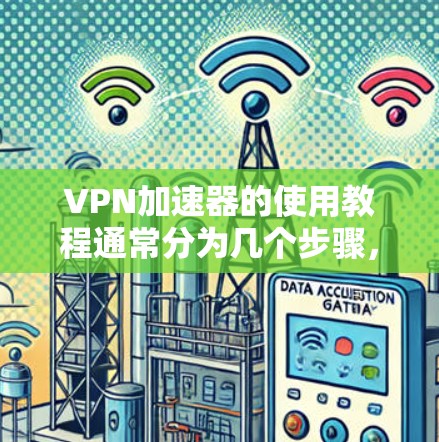 VPN加速器的使用教程通常分为几个步骤，具体取决于用户使用的加速器类型和需求。以下是一些通用的步骤和注意事项，帮助您更好地使用VPN加速器