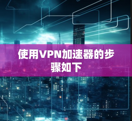使用VPN加速器的步骤如下