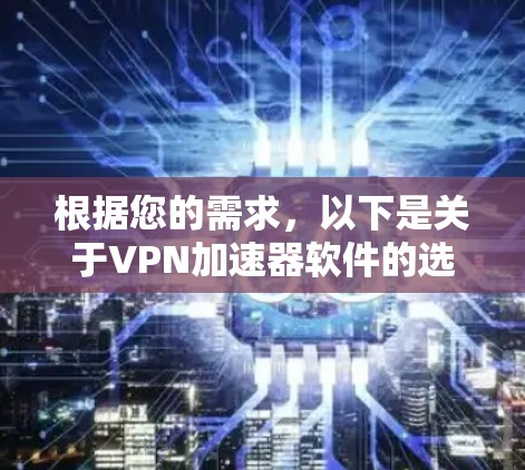 根据您的需求,以下是关于VPN加速器软件的选择建议 根据您的需求,以下是关于VPN加速器软件的选择建议