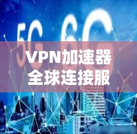 VPN加速器全球连接服务是一个提供从全球多个服务器访问本地设备的高效解决方案。以下是一个结构化的总结，帮助您理解并选择合适的服务