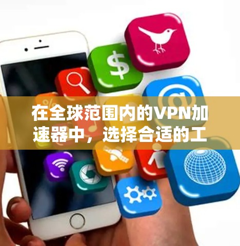 在全球范围内的VPN加速器中，选择合适的工具需要综合考虑多个因素。以下是详细的步骤指南