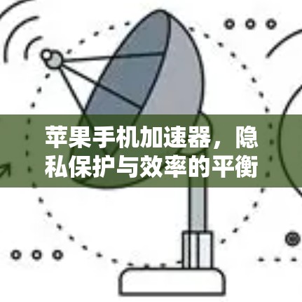 苹果手机加速器,隐私保护与效率的平衡 苹果手机加速器,隐私保护与效率的平衡