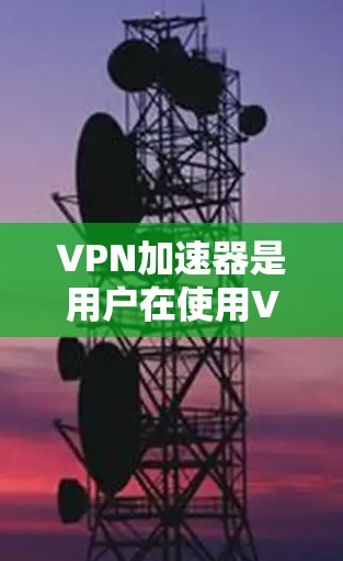 VPN加速器是用户在使用VPN服务时,为了提升速度而使用的工具。VPN加速器能够帮助用户更快地连接到目标服务器,同时保护隐私和数据安全。以下是关于VPN加速器的实际使用体验的评测,供参考 VPN加速器是用户在使用VPN服务时,为了提升速度而使用的工具。VPN加速器能够帮助用户更快地连接到目标服务器,同时保护隐私和数据安全。以下是关于VPN加速器的实际使用体验的评测,供参考