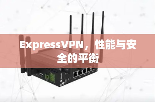 ExpressVPN,性能与安全的平衡 ExpressVPN,性能与安全的平衡