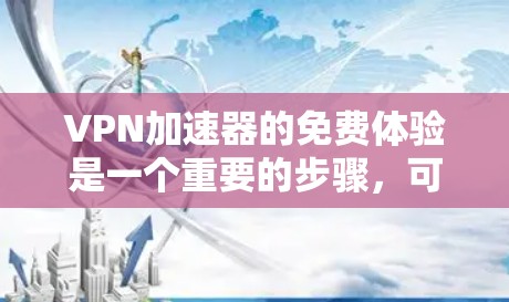 VPN加速器的免费体验是一个重要的步骤,可以帮助你快速连接到高质量的VPN服务。以下是一个详细的指南,帮助你了解如何进行VPN加速器的免费体验 VPN加速器的免费体验是一个重要的步骤,可以帮助你快速连接到高质量的VPN服务。以下是一个详细的指南,帮助你了解如何进行VPN加速器的免费体验