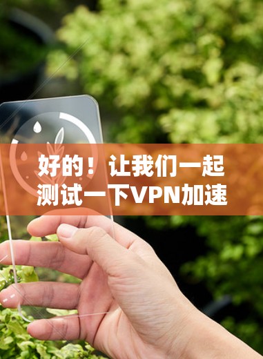 好的！让我们一起测试一下VPN加速器的连接情况。以下是简单步骤