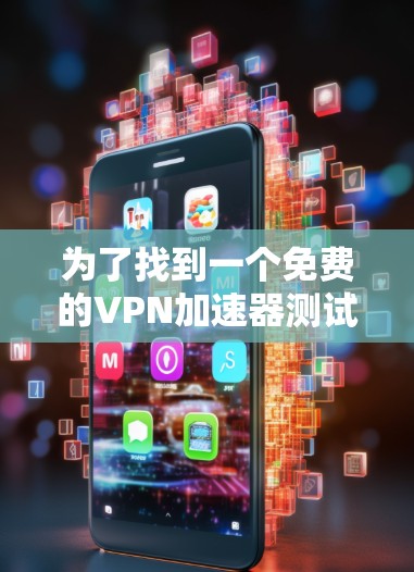 为了找到一个免费的VPN加速器测试入口，以下是一些推荐的网站和方法，帮助您测试加速器的功能