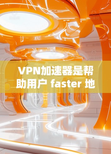 VPN加速器是帮助用户 faster 地访问VPN服务的工具。对于那些想要快速试用VPN服务的用户，以下是一些免费的VPN加速器推荐