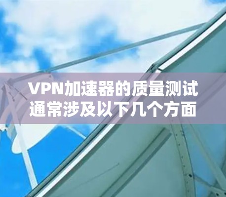 VPN加速器的质量测试通常涉及以下几个方面