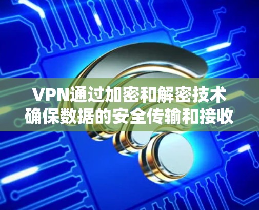 VPN通过加密和解密技术确保数据的安全传输和接收。以下是逐步的解释 VPN通过加密和解密技术确保数据的安全传输和接收。以下是逐步的解释