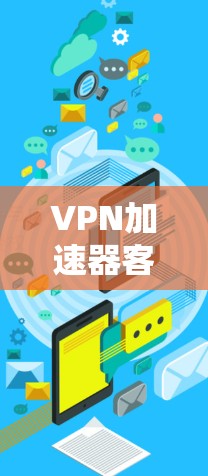 VPN加速器客户端最新版 VPN加速器客户端最新版