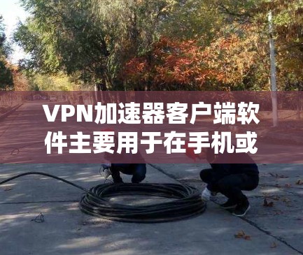VPN加速器客户端软件主要用于在手机或平板电脑上加速连接VPN服务,以减少延迟和提高网络速度。以下是通过逐步步骤进行安装和使用的指南 VPN加速器客户端软件主要用于在手机或平板电脑上加速连接VPN服务,以减少延迟和提高网络速度。以下是通过逐步步骤进行安装和使用的指南