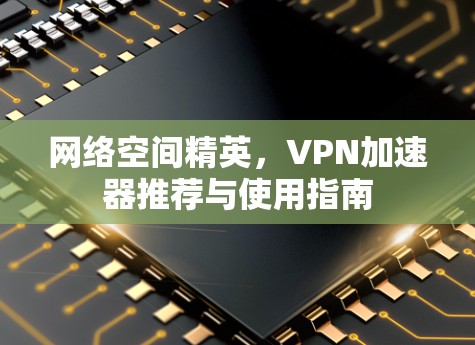 网络空间精英，VPN加速器推荐与使用指南