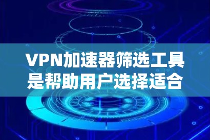 VPN加速器筛选工具是帮助用户选择适合自己的VPN加速器的工具,这些工具通常提供多种评分标准和测试功能,以便用户进行比较和选择。以下是对这些工具的详细介绍 VPN加速器筛选工具是帮助用户选择适合自己的VPN加速器的工具,这些工具通常提供多种评分标准和测试功能,以便用户进行比较和选择。以下是对这些工具的详细介绍
