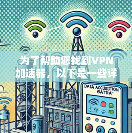 为了帮助您找到VPN加速器,以下是一些详细的查询方法和步骤 为了帮助您找到VPN加速器,以下是一些详细的查询方法和步骤