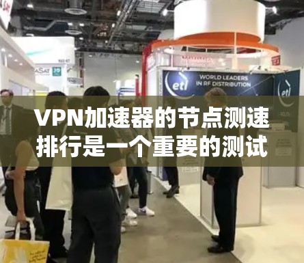 VPN加速器的节点测速排行是一个重要的测试指标，用来评估其性能和稳定性。以下是一些常见的VPN加速器及其节点测速排行，供你参考