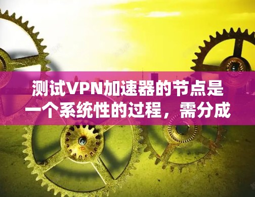 测试VPN加速器的节点是一个系统性的过程,需分成多个步骤,确保每一步都正确执行,以保障网络的安全性和稳定性。以下是一个清晰的步骤指南 测试VPN加速器的节点是一个系统性的过程,需分成多个步骤,确保每一步都正确执行,以保障网络的安全性和稳定性。以下是一个清晰的步骤指南