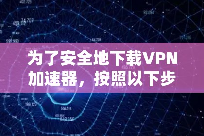 为了安全地下载VPN加速器,按照以下步骤操作 为了安全地下载VPN加速器,按照以下步骤操作