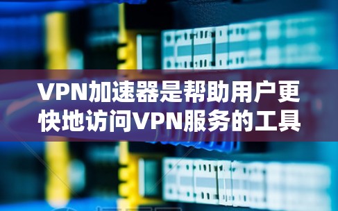VPN加速器是帮助用户更快地访问VPN服务的工具,通常包括加密传输、解密、解包、解锁等操作。以下是几个常见的VPN加速器及其官网介绍 VPN加速器是帮助用户更快地访问VPN服务的工具,通常包括加密传输、解密、解包、解锁等操作。以下是几个常见的VPN加速器及其官网介绍