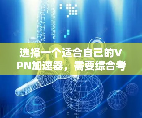 选择一个适合自己的VPN加速器，需要综合考虑多个因素，以确保安全有效。以下是一步步的解析和建议