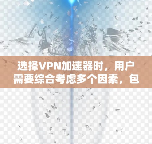 选择VPN加速器时,用户需要综合考虑多个因素,包括速度、安全性和兼容性,同时权衡费用和使用体验。以下是对不同VPN加速器的综合评价和建议 选择VPN加速器时,用户需要综合考虑多个因素,包括速度、安全性和兼容性,同时权衡费用和使用体验。以下是对不同VPN加速器的综合评价和建议